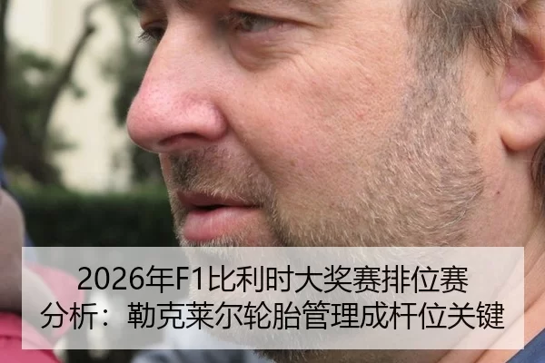 2026年F1比利时大奖赛排位赛分析：勒克莱尔轮胎管理成杆位关键